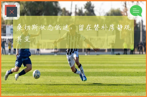 桑切斯状态低迷，留在替补席静观其变