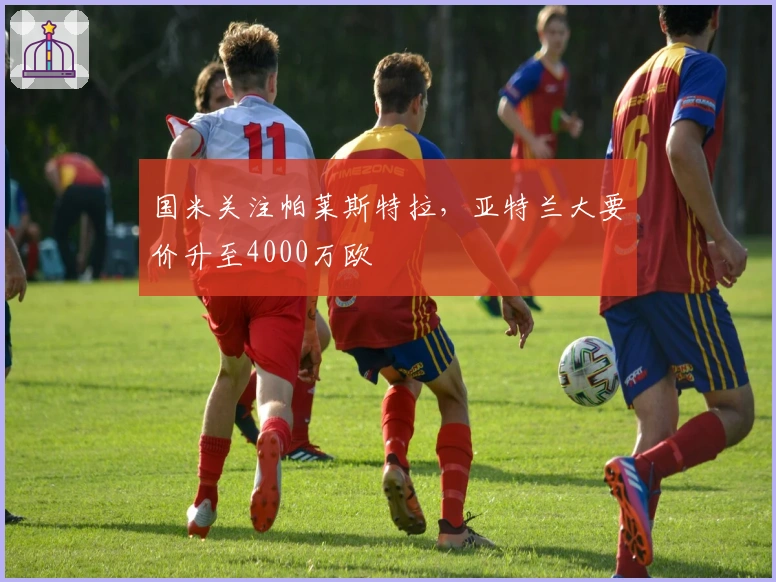 国米关注帕莱斯特拉,亚特兰大要价升至4000万欧