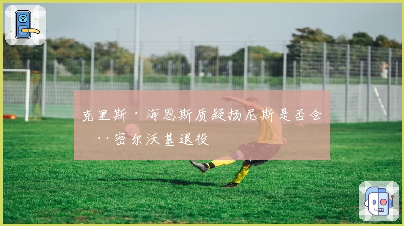 克里斯·海恩斯质疑扬尼斯是否会在密尔沃基退役