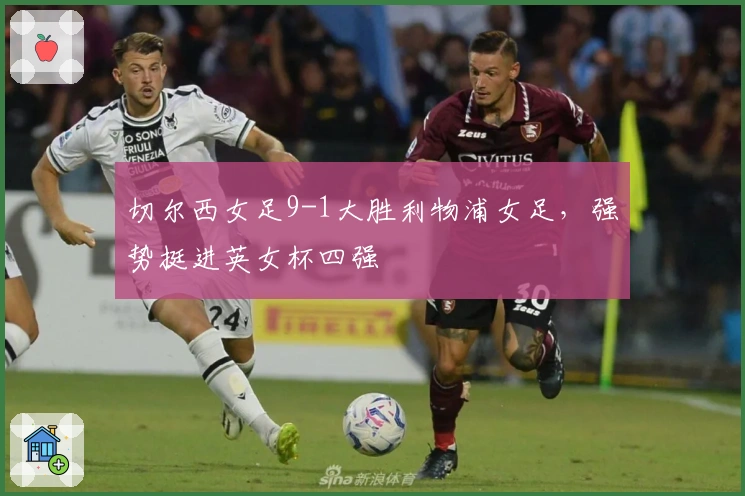 切尔西女足9-1大胜利物浦女足，强势挺进英女杯四强