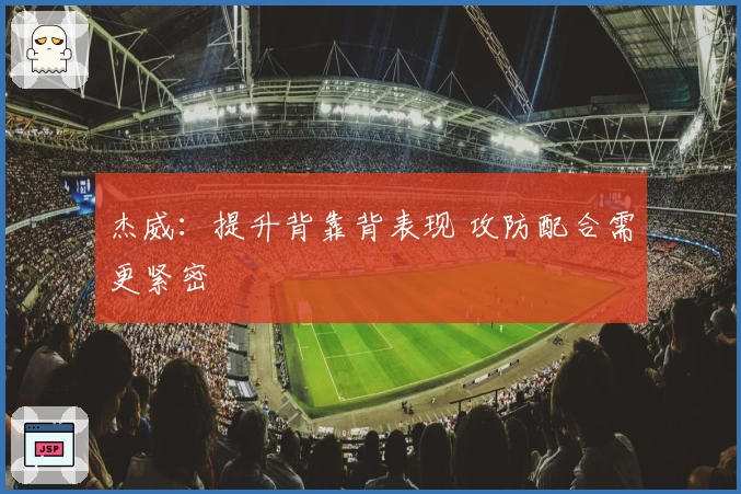 杰威：提升背靠背表现 攻防配合需更紧密