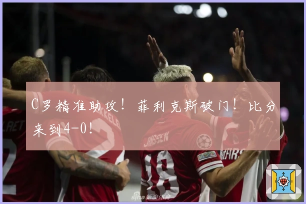 C罗精准助攻！菲利克斯破门！比分来到4-0！